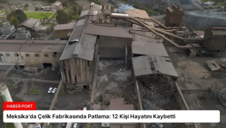 Meksika’da Çelik Fabrikasında Patlama: 12 Kişi Hayatını Kaybetti