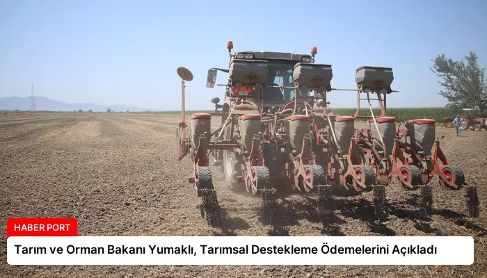 Tarım ve Orman Bakanı Yumaklı, Tarımsal Destekleme Ödemelerini Açıkladı