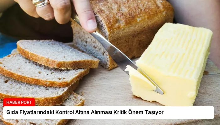 Gıda Fiyatlarındaki Kontrol Altına Alınması Kritik Önem Taşıyor