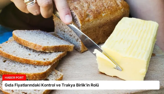 Gıda Fiyatlarındaki Kontrol ve Trakya Birlik’in Rolü