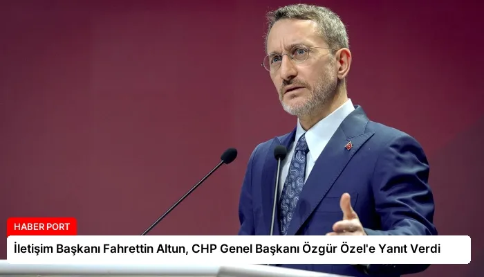 İletişim Başkanı Fahrettin Altun, CHP Genel Başkanı Özgür Özel’e Yanıt Verdi