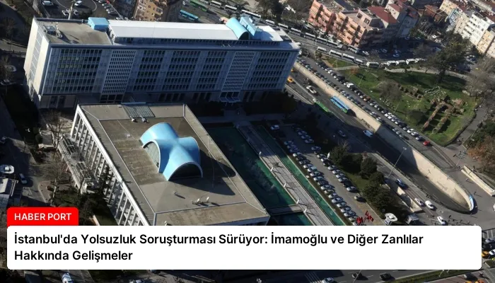 İstanbul’da Yolsuzluk Soruşturması Sürüyor: İmamoğlu ve Diğer Zanlılar Hakkında Gelişmeler
