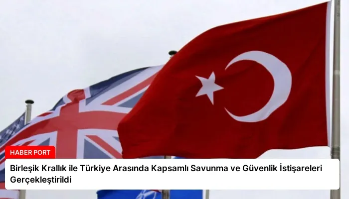Birleşik Krallık ile Türkiye Arasında Kapsamlı Savunma ve Güvenlik İstişareleri Gerçekleştirildi