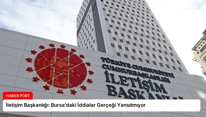 İletişim Başkanlığı: Bursa’daki İddialar Gerçeği Yansıtmıyor