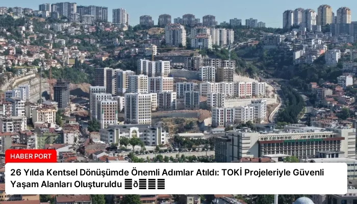 26 Yılda Kentsel Dönüşümde Önemli Adımlar Atıldı: TOKİ Projeleriyle Güvenli Yaşam Alanları Oluşturuldu ⏬👇