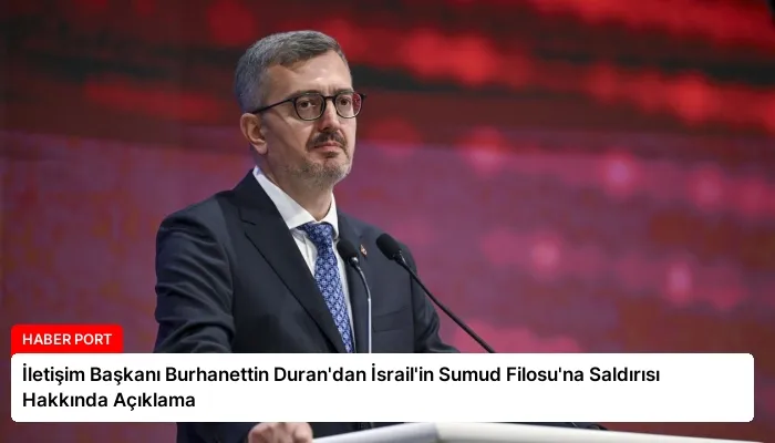 İletişim Başkanı Burhanettin Duran’dan İsrail’in Sumud Filosu’na Saldırısı Hakkında Açıklama