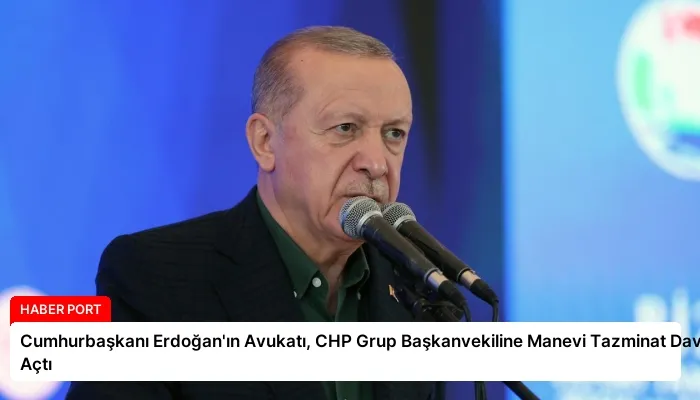 Cumhurbaşkanı Erdoğan’ın Avukatı, CHP Grup Başkanvekiline Manevi Tazminat Davası Açtı