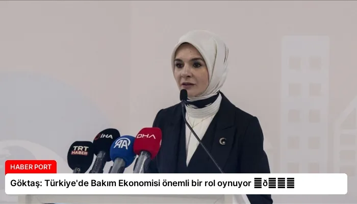 Göktaş: Türkiye’de Bakım Ekonomisi önemli bir rol oynuyor ⏬👇