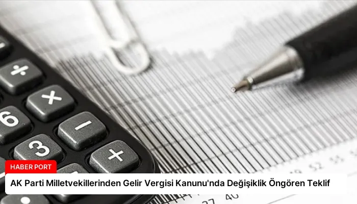 AK Parti Milletvekillerinden Gelir Vergisi Kanunu’nda Değişiklik Öngören Teklif