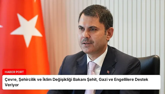Çevre, Şehircilik ve İklim Değişikliği Bakanı Şehit, Gazi ve Engellilere Destek Veriyor