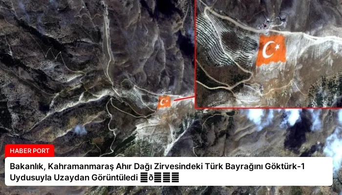 Bakanlık, Kahramanmaraş Ahır Dağı Zirvesindeki Türk Bayrağını Göktürk-1 Uydusuyla Uzaydan Görüntüledi ⏬👇