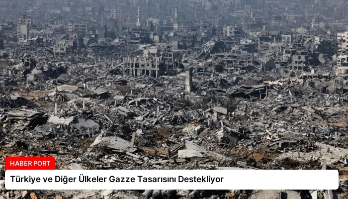 Türkiye ve Diğer Ülkeler Gazze Tasarısını Destekliyor