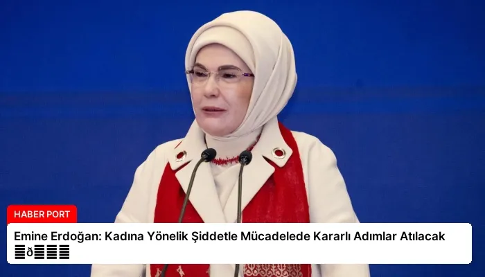 Emine Erdoğan: Kadına Yönelik Şiddetle Mücadelede Kararlı Adımlar Atılacak ⏬👇