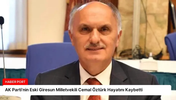 AK Parti’nin Eski Giresun Milletvekili Cemal Öztürk Hayatını Kaybetti