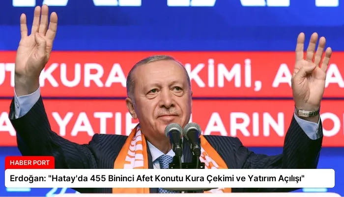 Erdoğan: “Hatay’da 455 Bininci Afet Konutu Kura Çekimi ve Yatırım Açılışı”