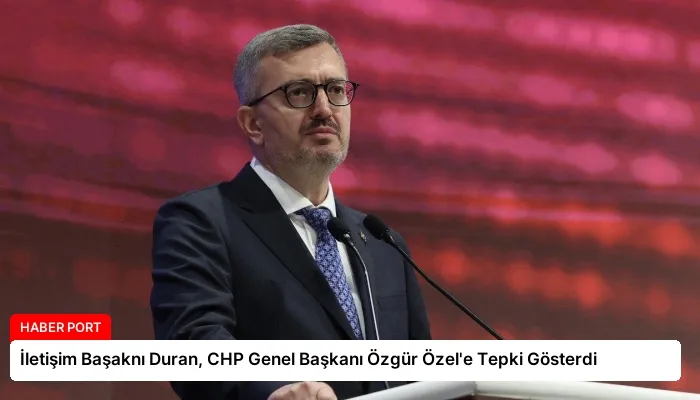 İletişim Başaknı Duran, CHP Genel Başkanı Özgür Özel’e Tepki Gösterdi