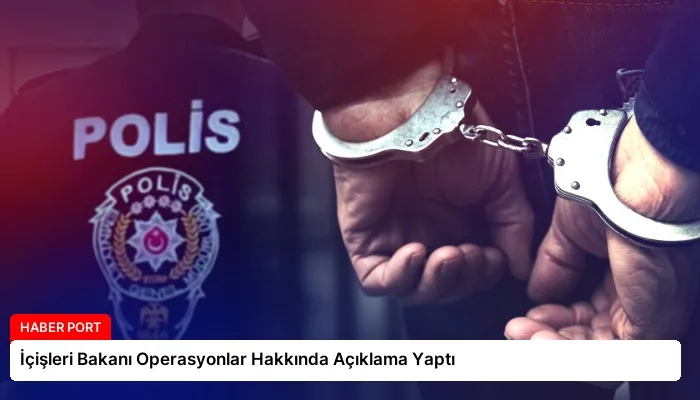 İçişleri Bakanı Operasyonlar Hakkında Açıklama Yaptı