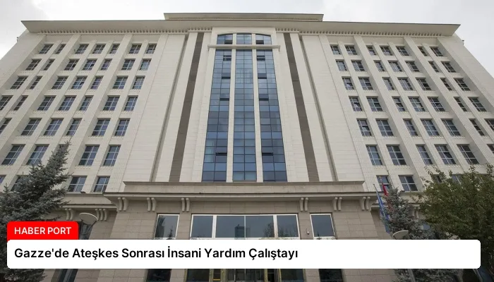 Gazze’de Ateşkes Sonrası İnsani Yardım Çalıştayı