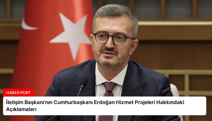 İletişim Başkanı’nın Cumhurbaşkanı Erdoğan Hizmet Projeleri Hakkındaki Açıklamaları