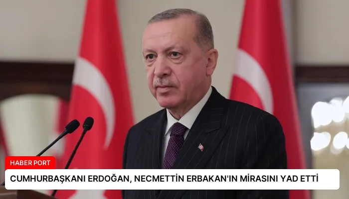CUMHURBAŞKANI ERDOĞAN, NECMETTİN ERBAKAN’IN MİRASINI YAD ETTİ