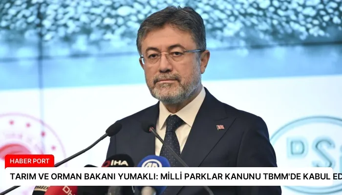 TARIM VE ORMAN BAKANI YUMAKLI: MİLLİ PARKLAR KANUNU TBMM’DE KABUL EDİLDİ