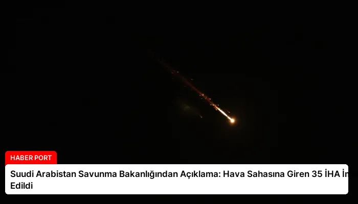 Suudi Arabistan Savunma Bakanlığından Açıklama: Hava Sahasına Giren 35 İHA İmha Edildi