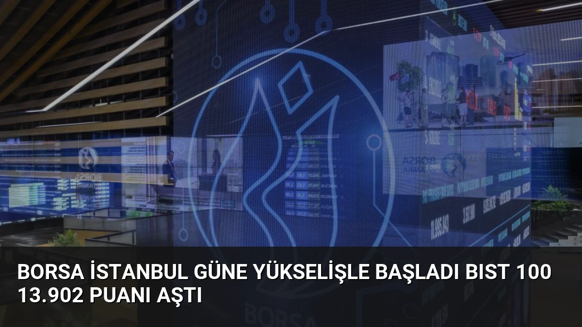Borsa İstanbul Güne Yükselişle Başladı BIST 100 13.902 Puanı Aştı