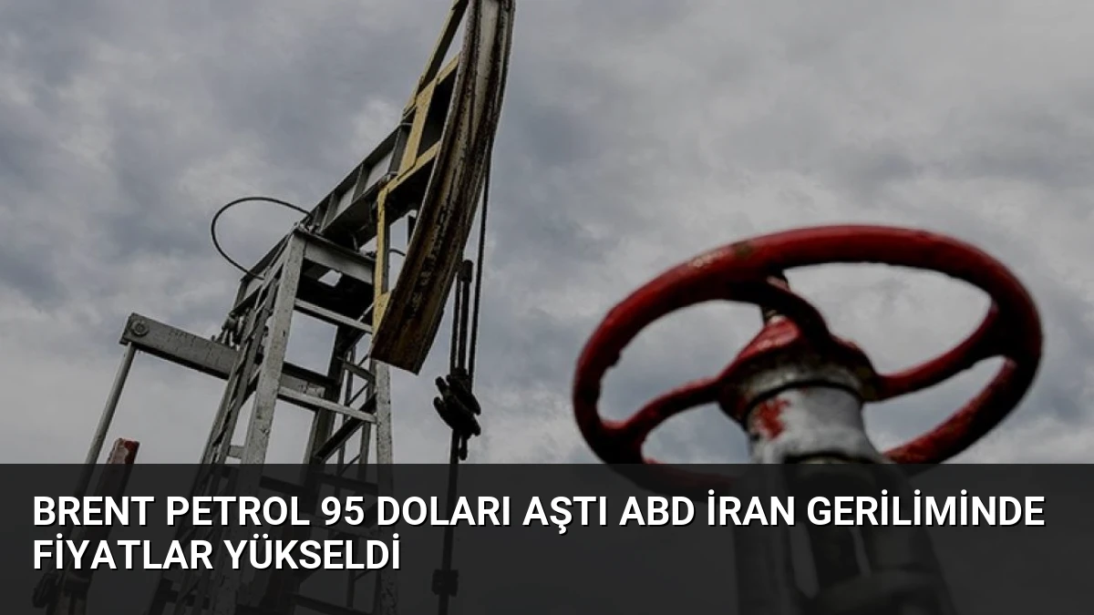 Brent Petrol 95 Doları Aştı ABD İran Geriliminde Fiyatlar Yükseldi