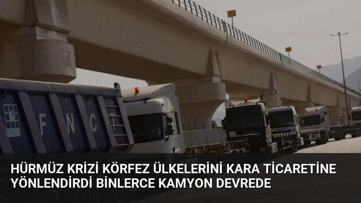 Hürmüz Krizi Körfez Ülkelerini Kara Ticaretine Yönlendirdi Binlerce Kamyon Devrede