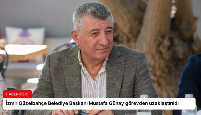 İzmir Güzelbahçe Belediye Başkanı Mustafa Günay görevden uzaklaştırıldı