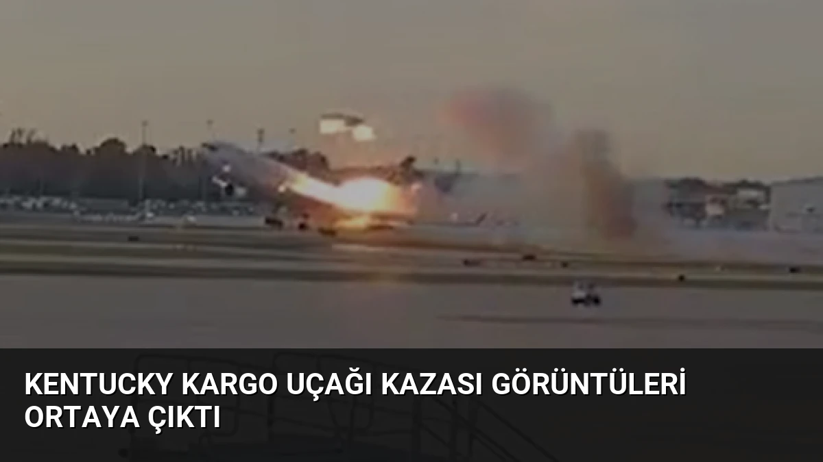 Kentucky Kargo Uçağı Kazası Görüntüleri Ortaya Çıktı