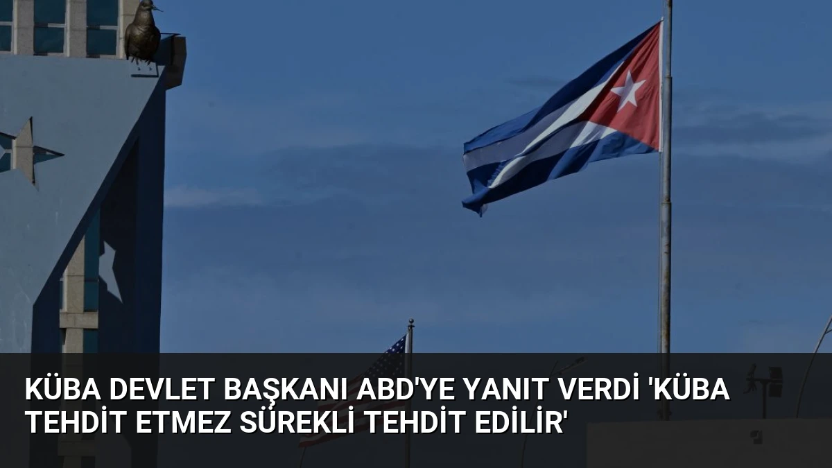 Küba Devlet Başkanı ABD’ye Yanıt Verdi ‘Küba Tehdit Etmez Sürekli Tehdit Edilir’