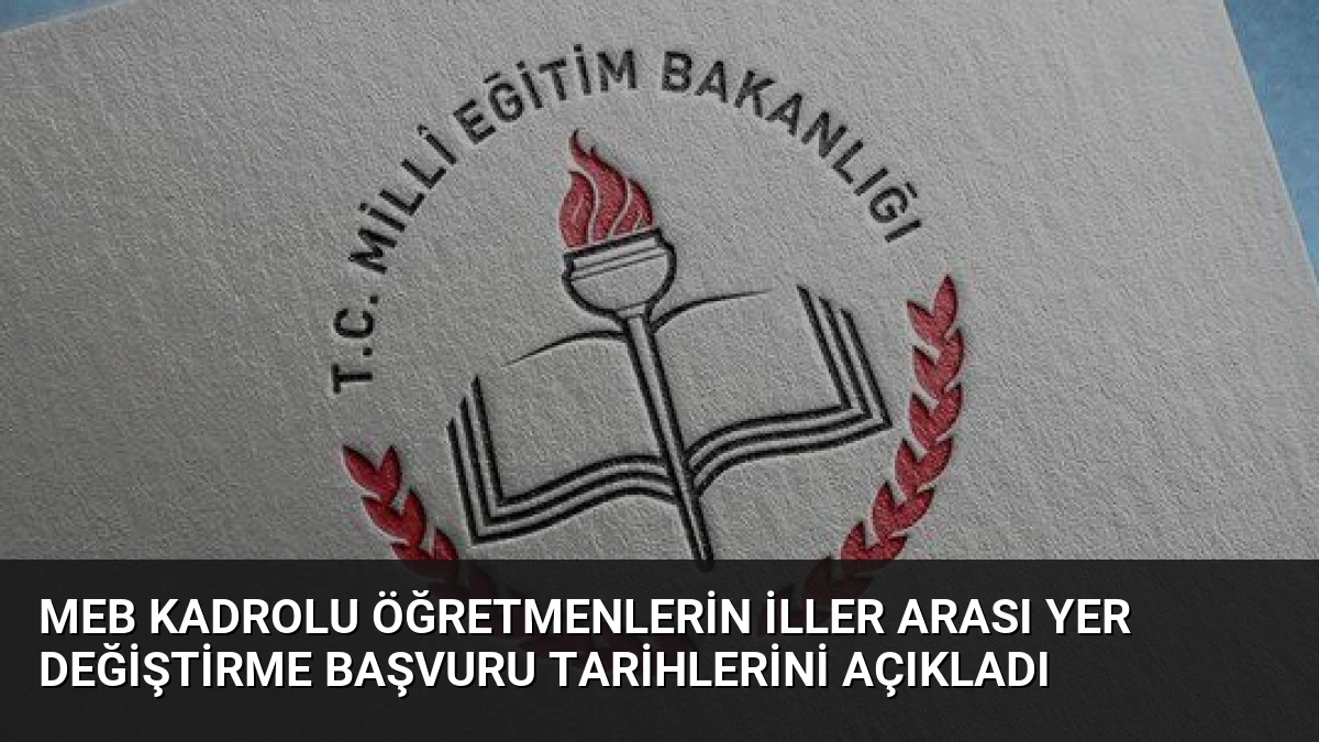 MEB Kadrolu Öğretmenlerin İller Arası Yer Değiştirme Başvuru Tarihlerini Açıkladı