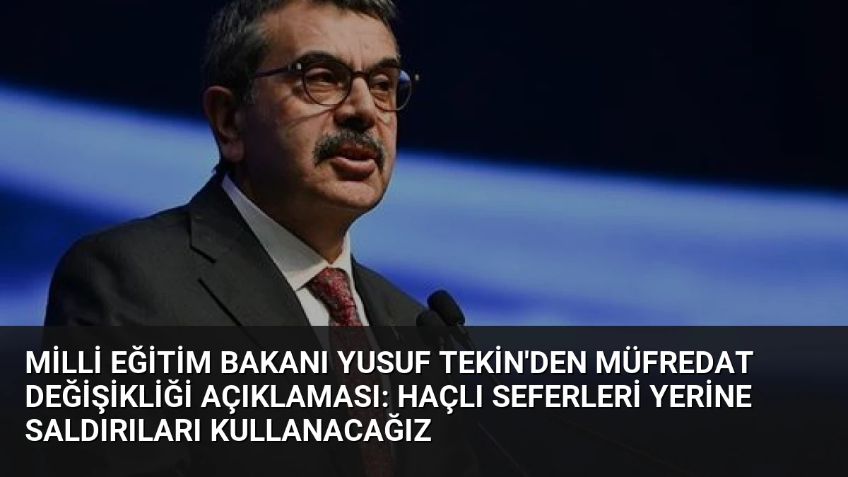 Milli Eğitim Bakanı Yusuf Tekin’den Müfredat Değişikliği Açıklaması: Haçlı Seferleri Yerine Saldırıları Kullanacağız