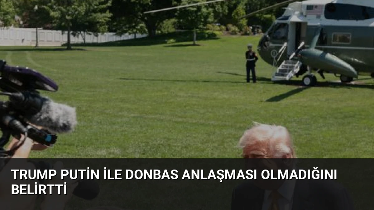 Trump Putin ile Donbas Anlaşması Olmadığını Belirtti