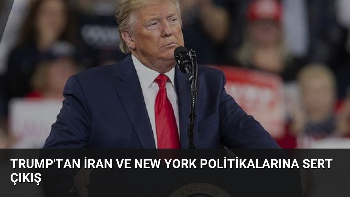 Trump’tan İran ve New York Politikalarına Sert Çıkış