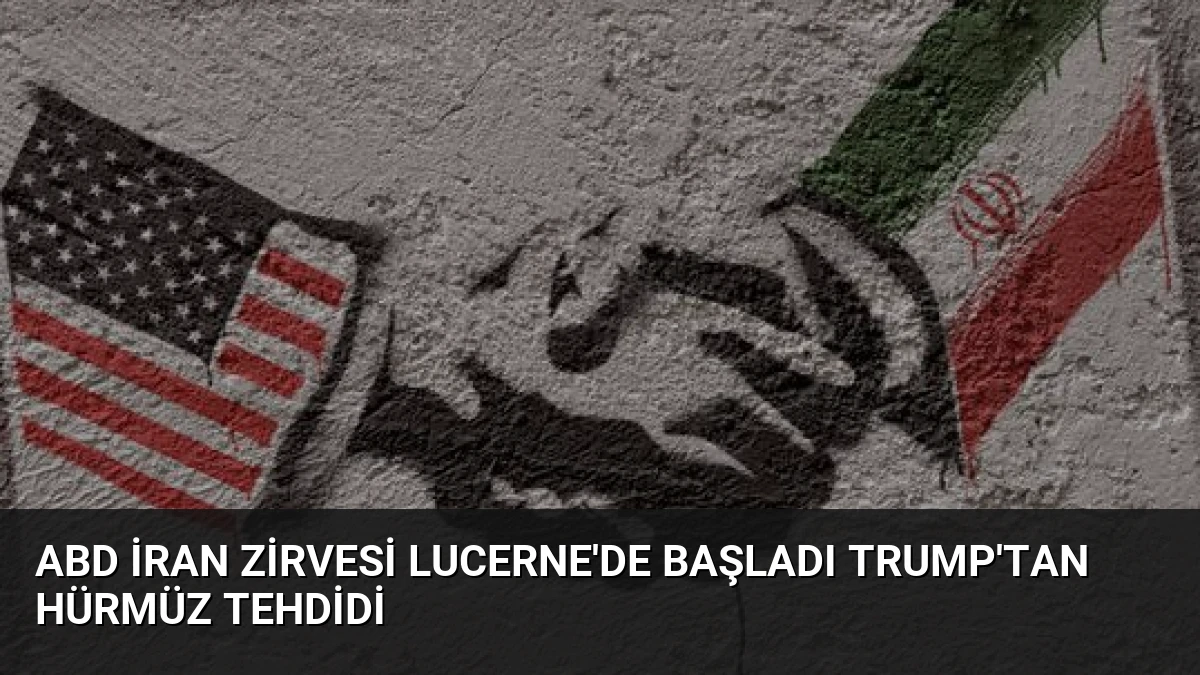 ABD İran Zirvesi Lucerne’de Başladı Trump’tan Hürmüz Tehdidi