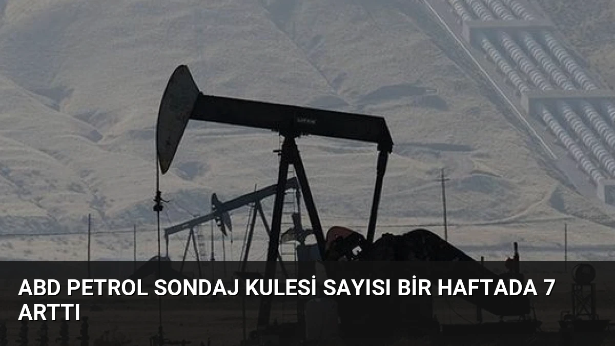 ABD Petrol Sondaj Kulesi Sayısı Bir Haftada 7 Arttı