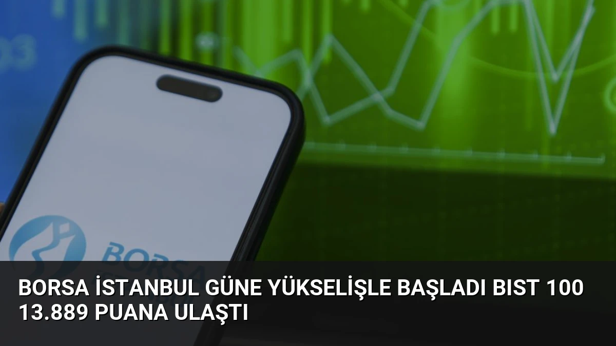 Borsa İstanbul Güne Yükselişle Başladı BIST 100 13.889 Puana Ulaştı