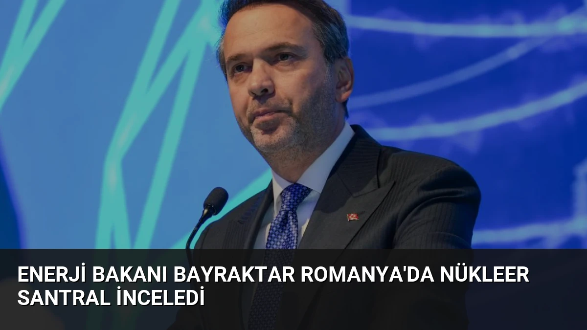Enerji Bakanı Bayraktar Romanya’da Nükleer Santral İnceledi