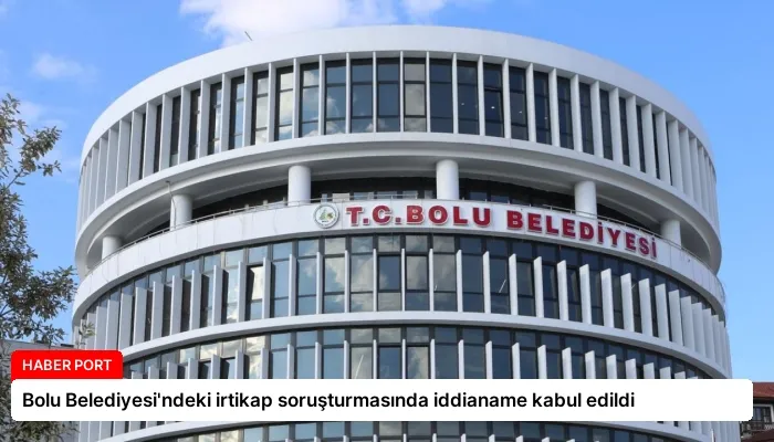 Bolu Belediyesi’ndeki irtikap soruşturmasında iddianame kabul edildi
