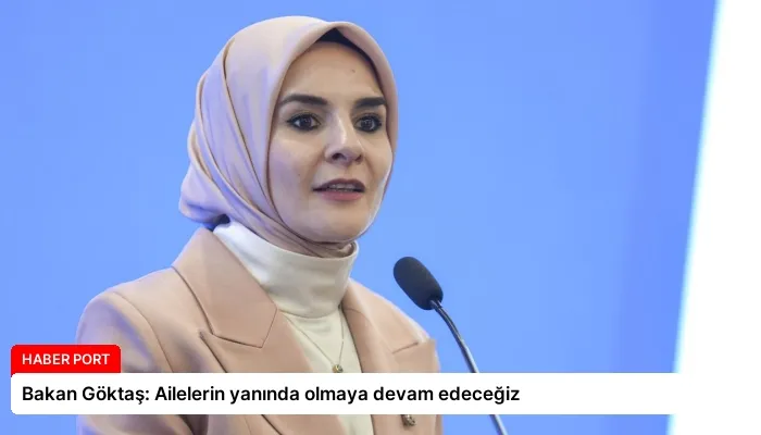 Bakan Göktaş: Ailelerin yanında olmaya devam edeceğiz