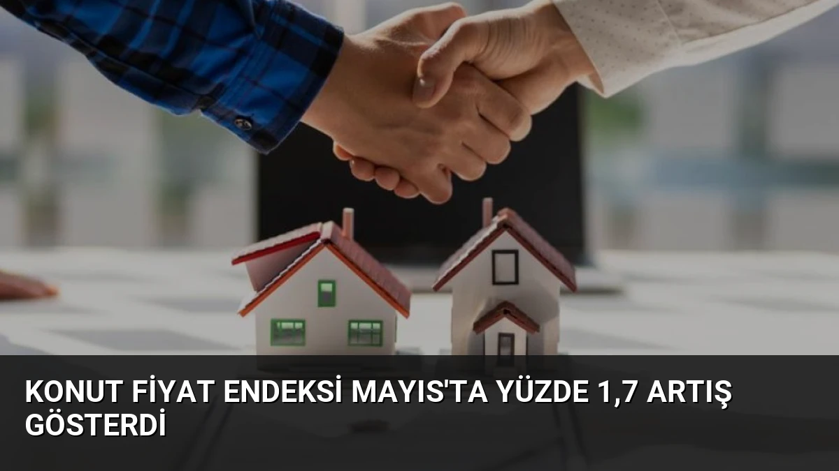 Konut Fiyat Endeksi Mayıs’ta Yüzde 1,7 Artış Gösterdi
