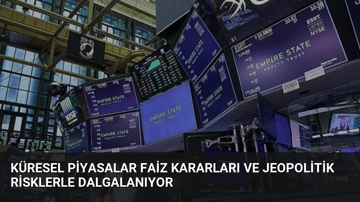 Küresel Piyasalar Faiz Kararları ve Jeopolitik Risklerle Dalgalanıyor