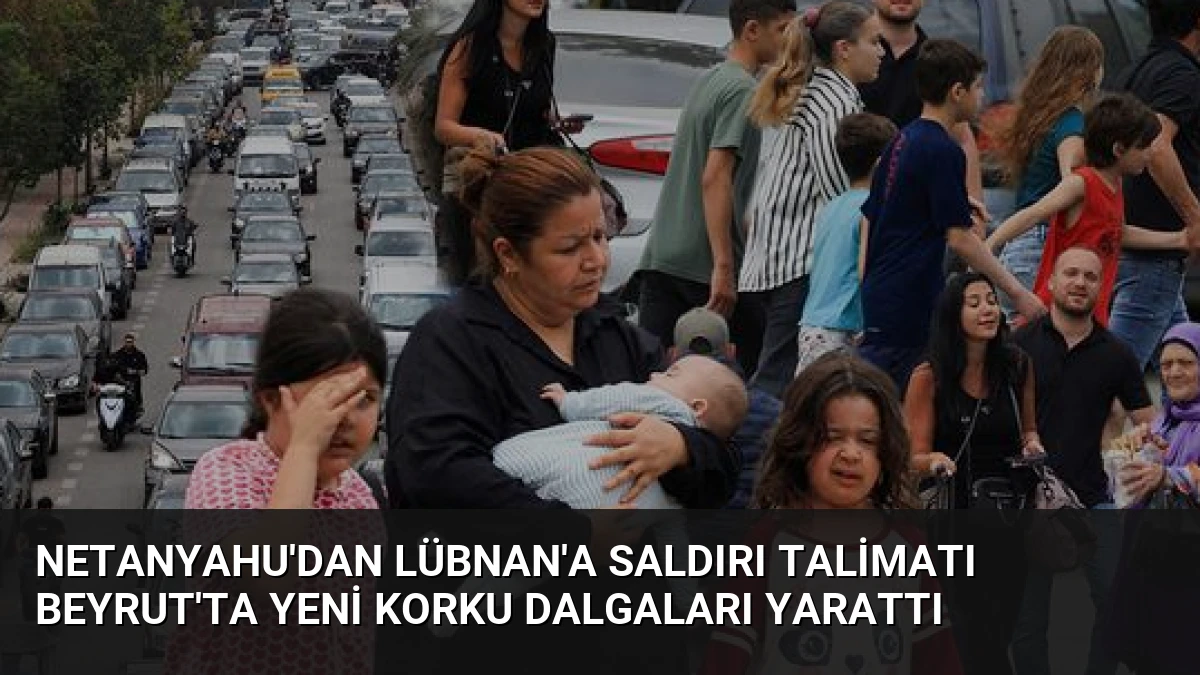 Netanyahu’dan Lübnan’a Saldırı Talimatı Beyrut’ta Yeni Korku Dalgaları Yarattı