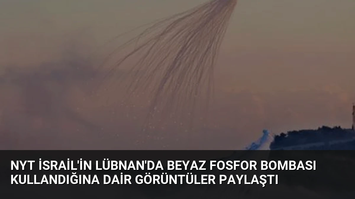 NYT İsrail’in Lübnan’da Beyaz Fosfor Bombası Kullandığına Dair Görüntüler Paylaştı