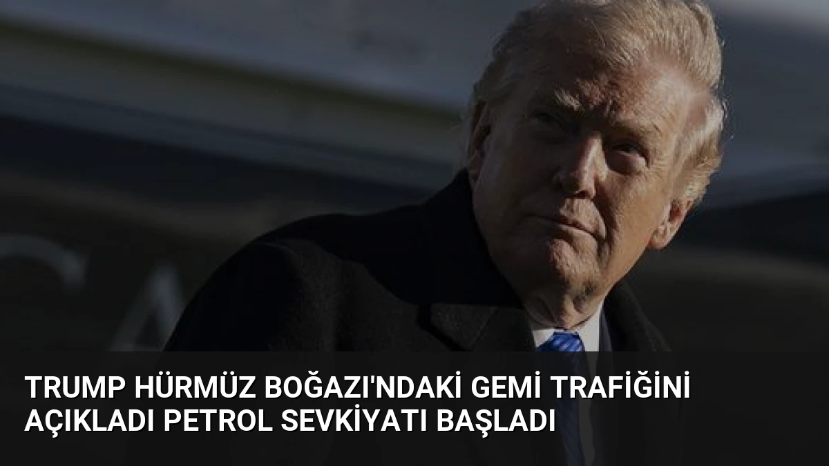 Trump Hürmüz Boğazı’ndaki Gemi Trafiğini Açıkladı Petrol Sevkiyatı Başladı