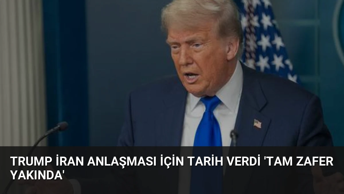 Trump İran Anlaşması İçin Tarih Verdi ‘Tam Zafer Yakında’