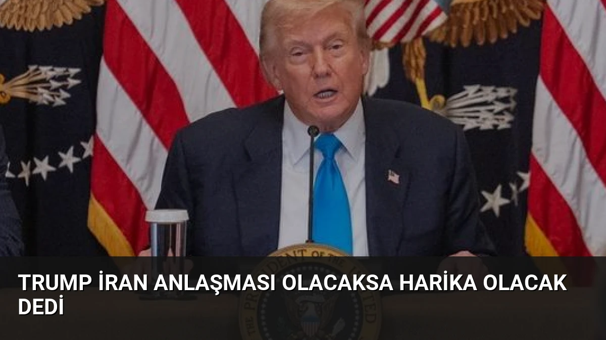 Trump İran Anlaşması Olacaksa Harika Olacak Dedi