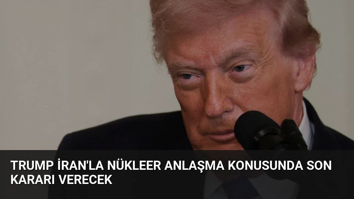 Trump İran’la Nükleer Anlaşma Konusunda Son Kararı Verecek